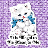 It Is Illegal To Be Mean To Me Vinyl Sticker
