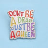 Don't Be A Drag, Be A Queen Enamel Pin