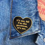 It's Me, hi! I'm The Problem, it's me.  Pin