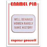 Well Behaved Women Rarely Make History  Pin